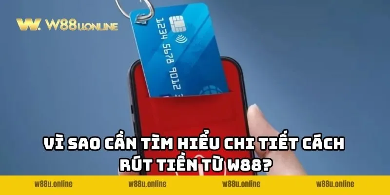 Vì sao cần tìm hiểu chi tiết cách rút tiền từ W88?